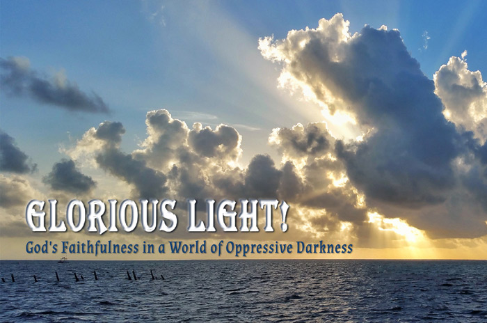 Glorious Light! God's Faithfulness in a World of Oppressive Darkness Glorious Light! God's Faithfulness in a World of Oppressive Darkness